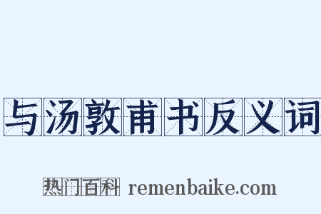 与汤敦甫书反义词是什么意思的图片